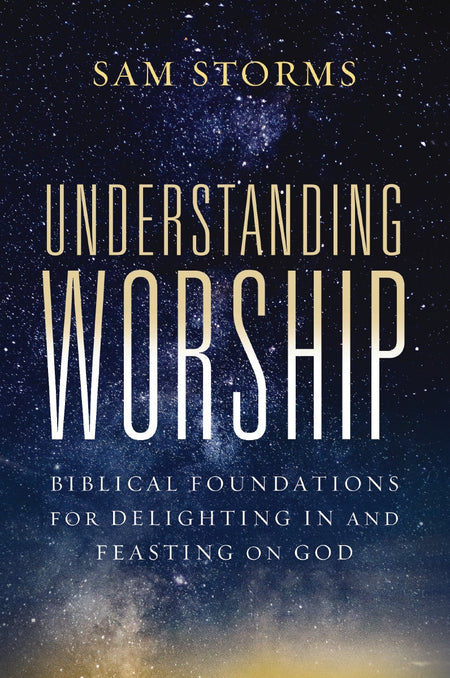 Understanding Worship: Biblical Foundations for Delighting in and Feasting on God by HarperCollins