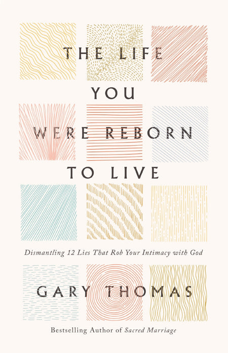 The Life You Were Reborn to Live: Dismantling 12 Lies That Rob Your Intimacy with God by HarperCollins