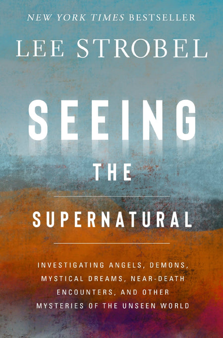 Seeing the Supernatural: Investigating Angels, Demons, Mystical Dreams, Near-Death Encounters, and Other Mysteries of the