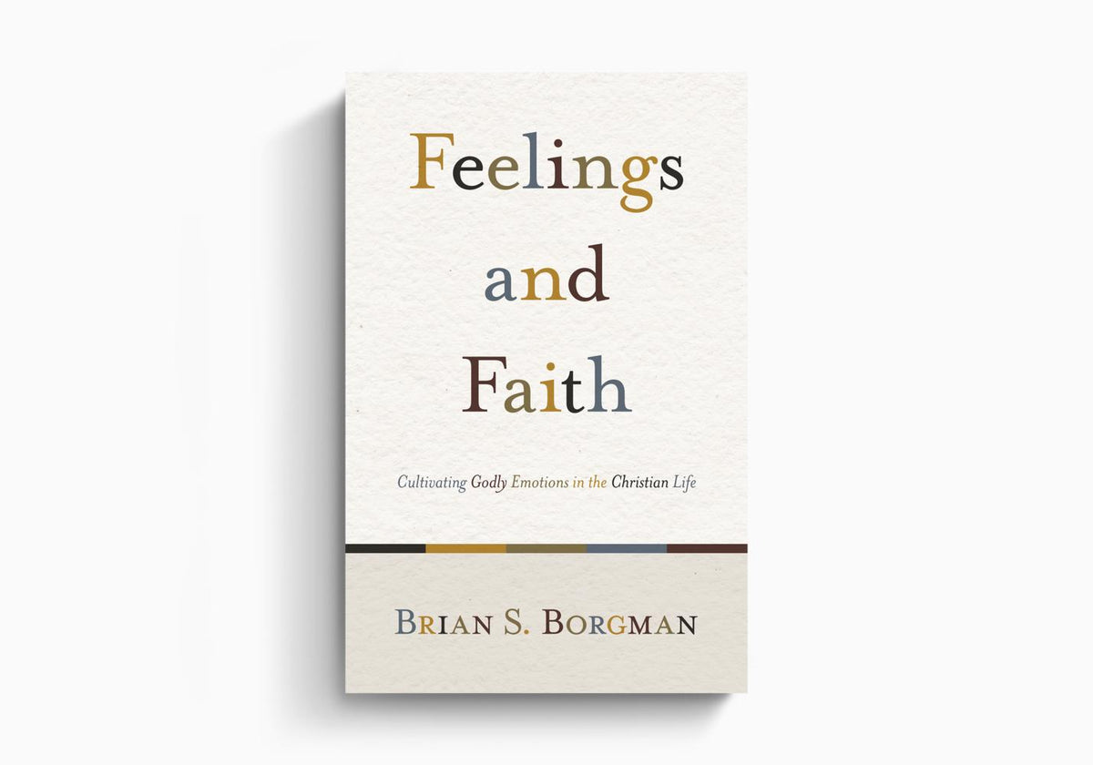 Feelings and Faith: Cultivating Godly Emotions in the Christian Life by Crossway