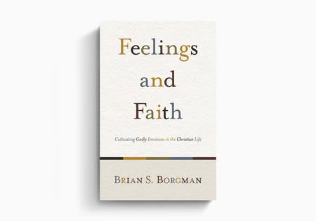 Feelings and Faith: Cultivating Godly Emotions in the Christian Life by Crossway