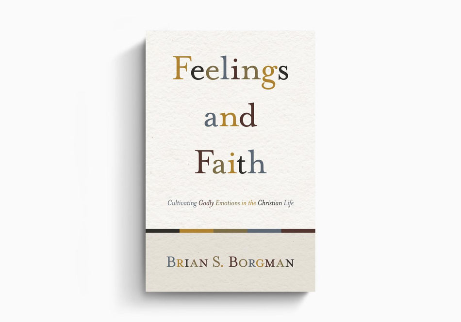 Feelings and Faith: Cultivating Godly Emotions in the Christian Life by Crossway