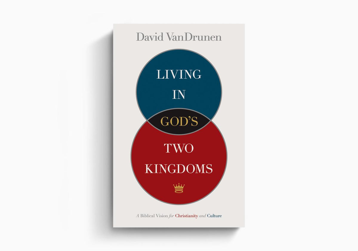 Living in God's Two Kingdoms: A Biblical Vision for Christianity and Culture by Crossway