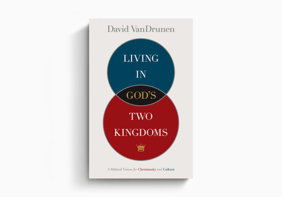 Living in God's Two Kingdoms: A Biblical Vision for Christianity and Culture by Crossway