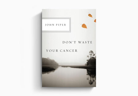 Don't Waste Your Cancer by Crossway