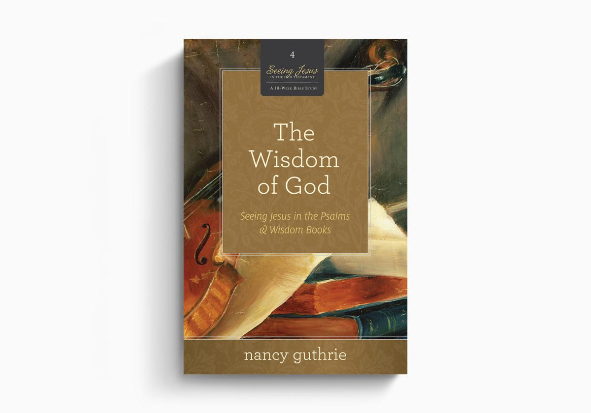 The Wisdom of God: Seeing Jesus in the Psalms and Wisdom Books by Crossway