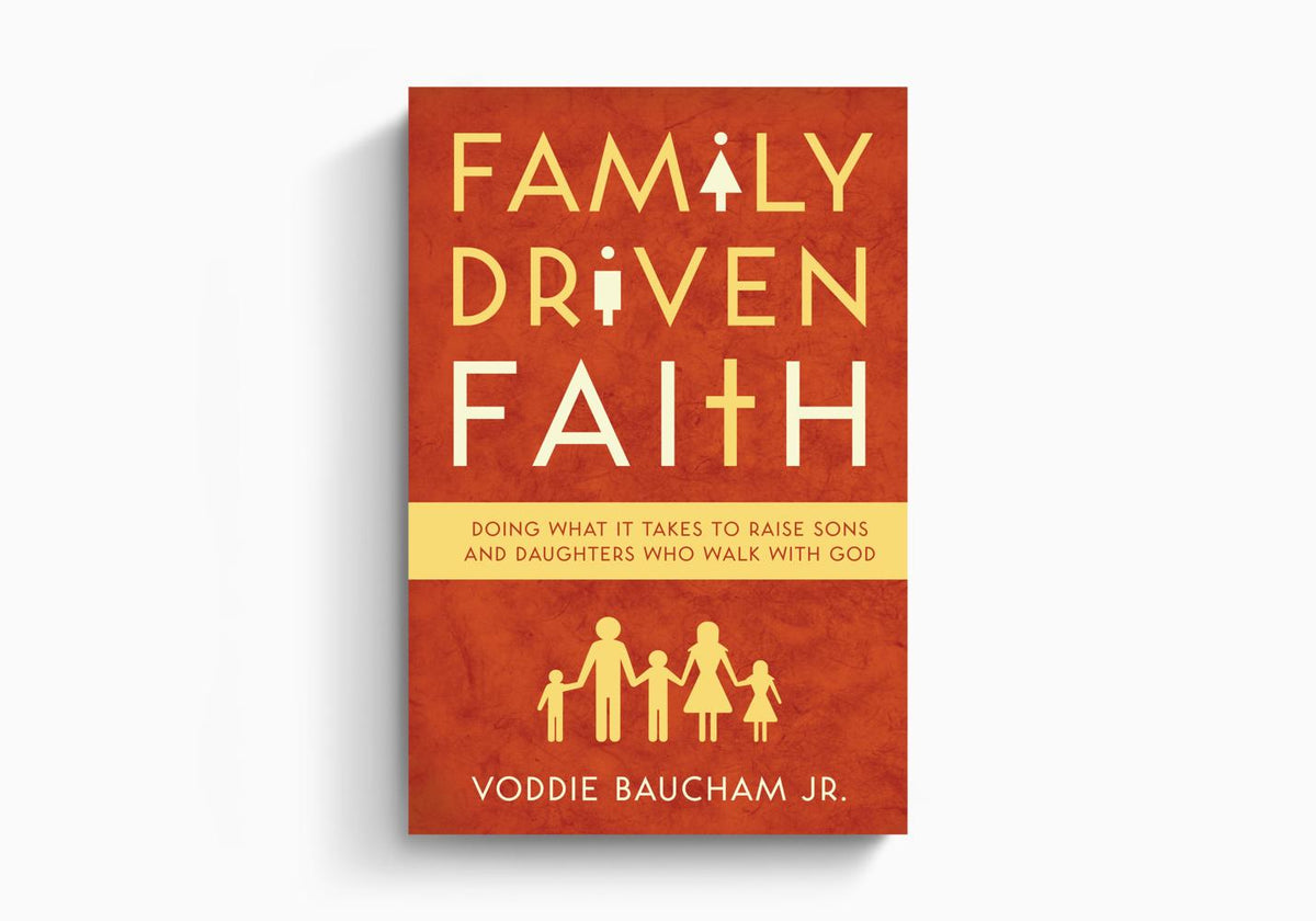 Family Driven Faith: Doing What It Takes to Raise Sons and Daughters Who Walk with God by Crossway