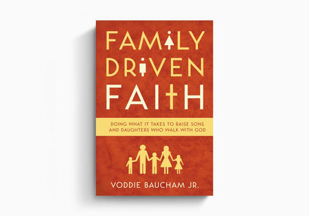 Family Driven Faith: Doing What It Takes to Raise Sons and Daughters Who Walk with God by Crossway