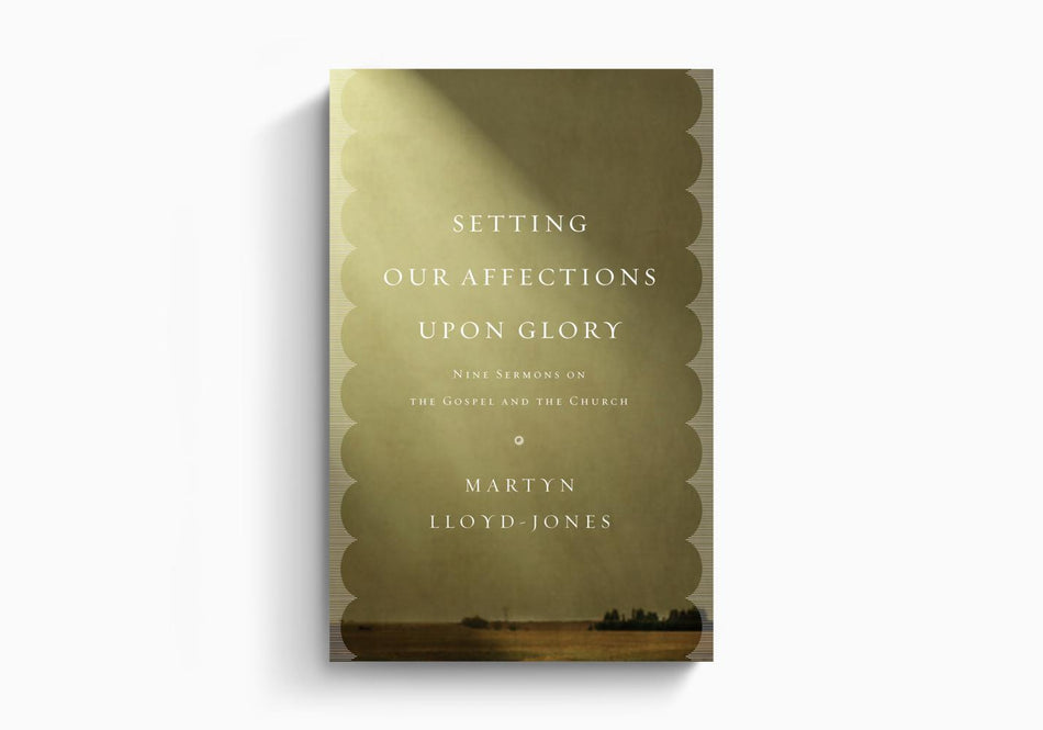 Setting Our Affections upon Glory: Nine Sermons on the Gospel and the Church by Crossway