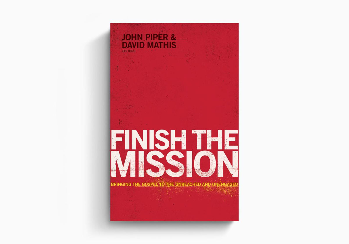 Finish the Mission: Bringing the Gospel to the Unreached and Unengaged by Crossway