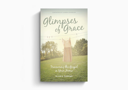 Glimpses of Grace: Treasuring the Gospel in Your Home by Crossway