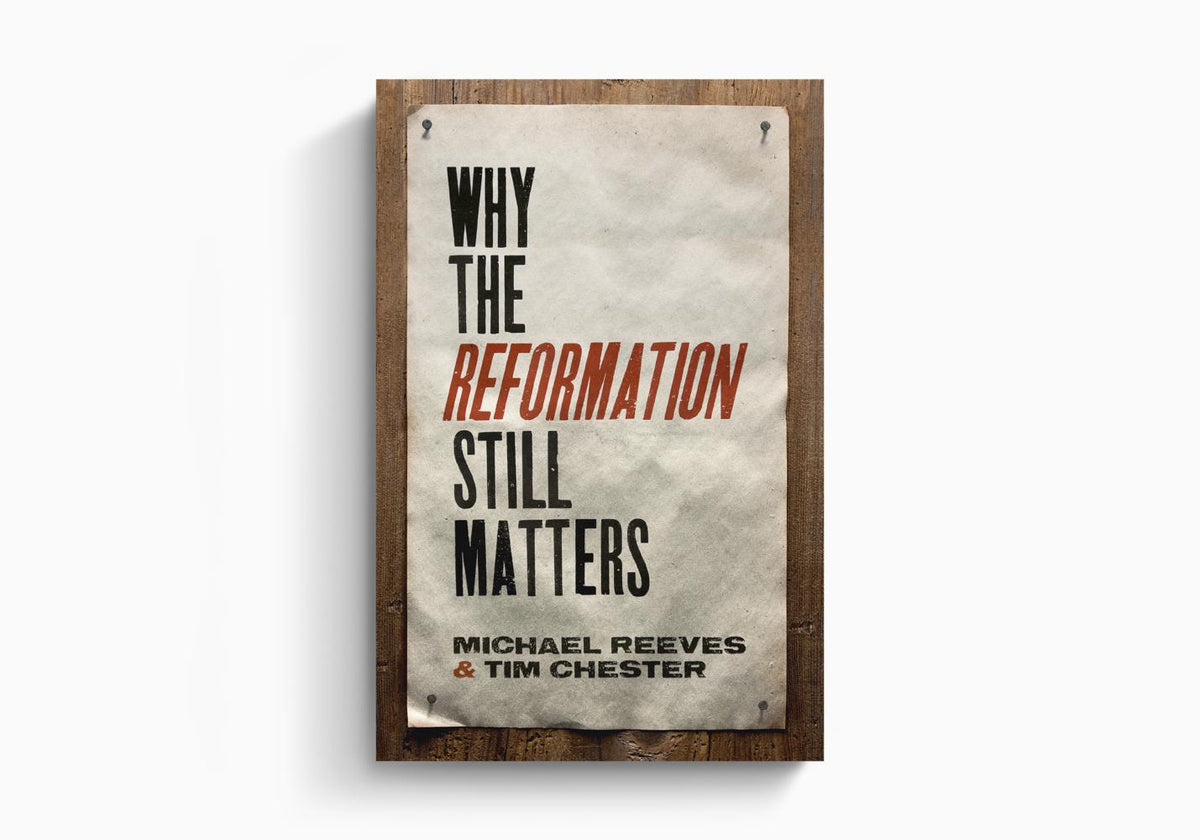 Why the Reformation Still Matters by Crossway
