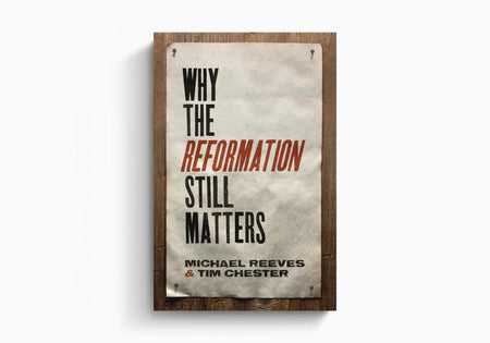 Why the Reformation Still Matters by Crossway