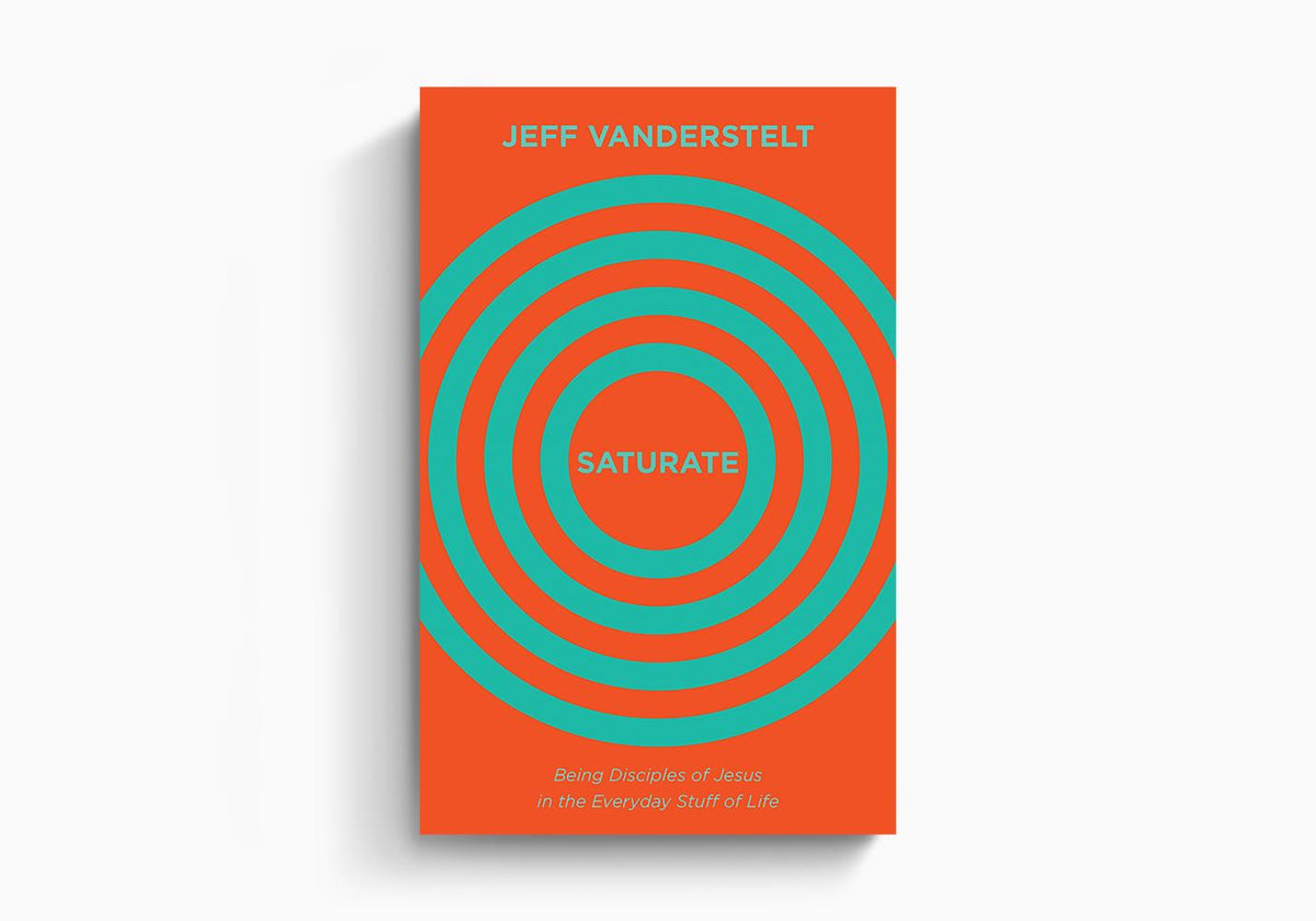 Saturate: Being Disciples of Jesus in the Everyday Stuff of Life by Crossway