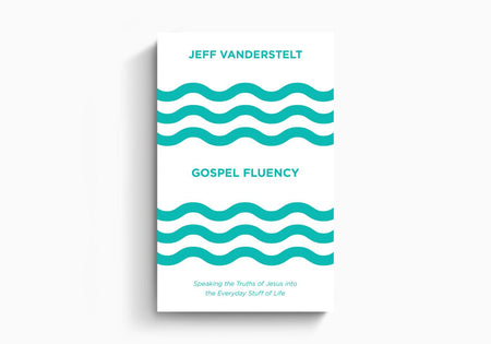 Gospel Fluency: Speaking the Truths of Jesus into the Everyday Stuff of Life by Crossway