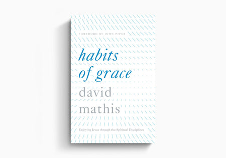 Habits of Grace: Enjoying Jesus through the Spiritual Disciplines by Crossway
