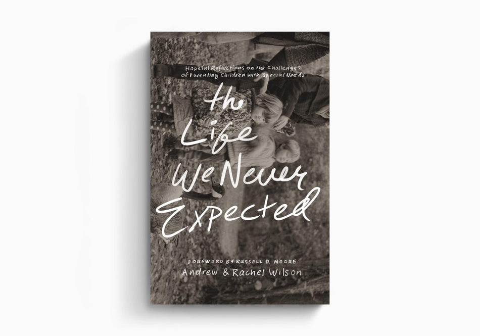 The Life We Never Expected: Hopeful Reflections on the Challenges of Parenting Children with Special Needs by Crossway