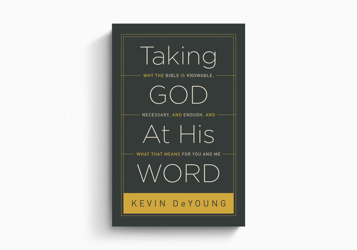Taking God At His Word: Why the Bible Is Knowable, Necessary, and Enough, and What That Means for You and Me by Crossway