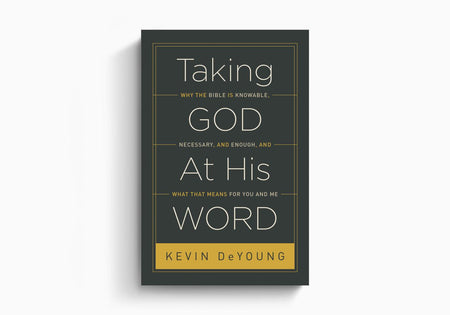 Taking God At His Word: Why the Bible Is Knowable, Necessary, and Enough, and What That Means for You and Me by Crossway
