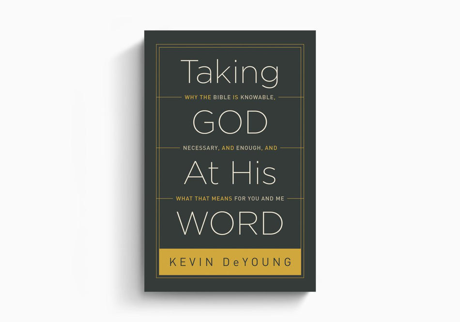 Taking God At His Word: Why the Bible Is Knowable, Necessary, and Enough, and What That Means for You and Me by Crossway