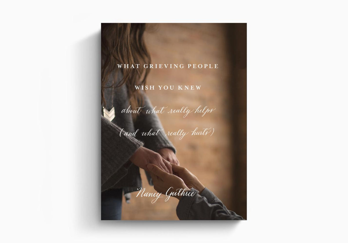 What Grieving People Wish You Knew about What Really Helps (and What Really Hurts) by Crossway