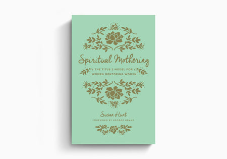 Spiritual Mothering: The Titus 2 Model for Women Mentoring Women by Crossway