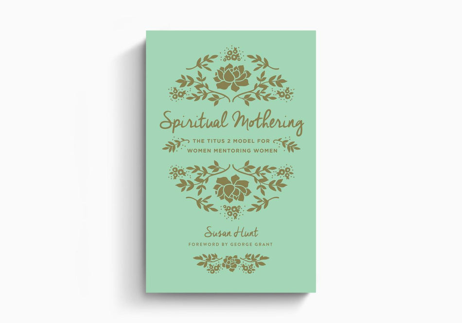 Spiritual Mothering: The Titus 2 Model for Women Mentoring Women by Crossway