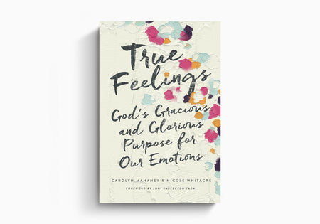 True Feelings: God's Gracious and Glorious Purpose for Our Emotions by Crossway