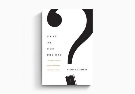 Asking the Right Questions: A Practical Guide to Understanding and Applying the Bible by Crossway