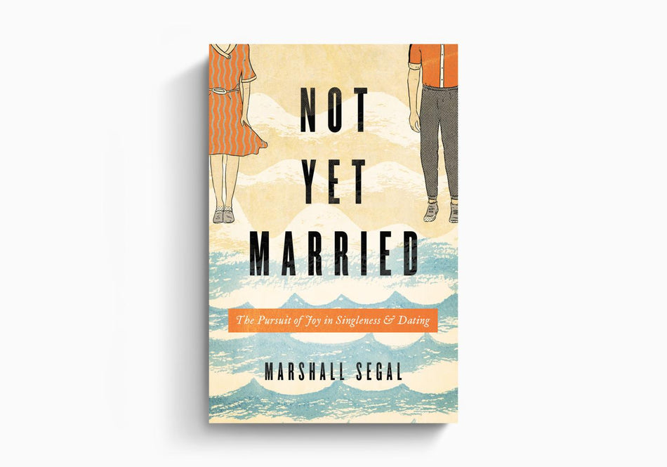 Not Yet Married: The Pursuit of Joy in Singleness and Dating by Crossway