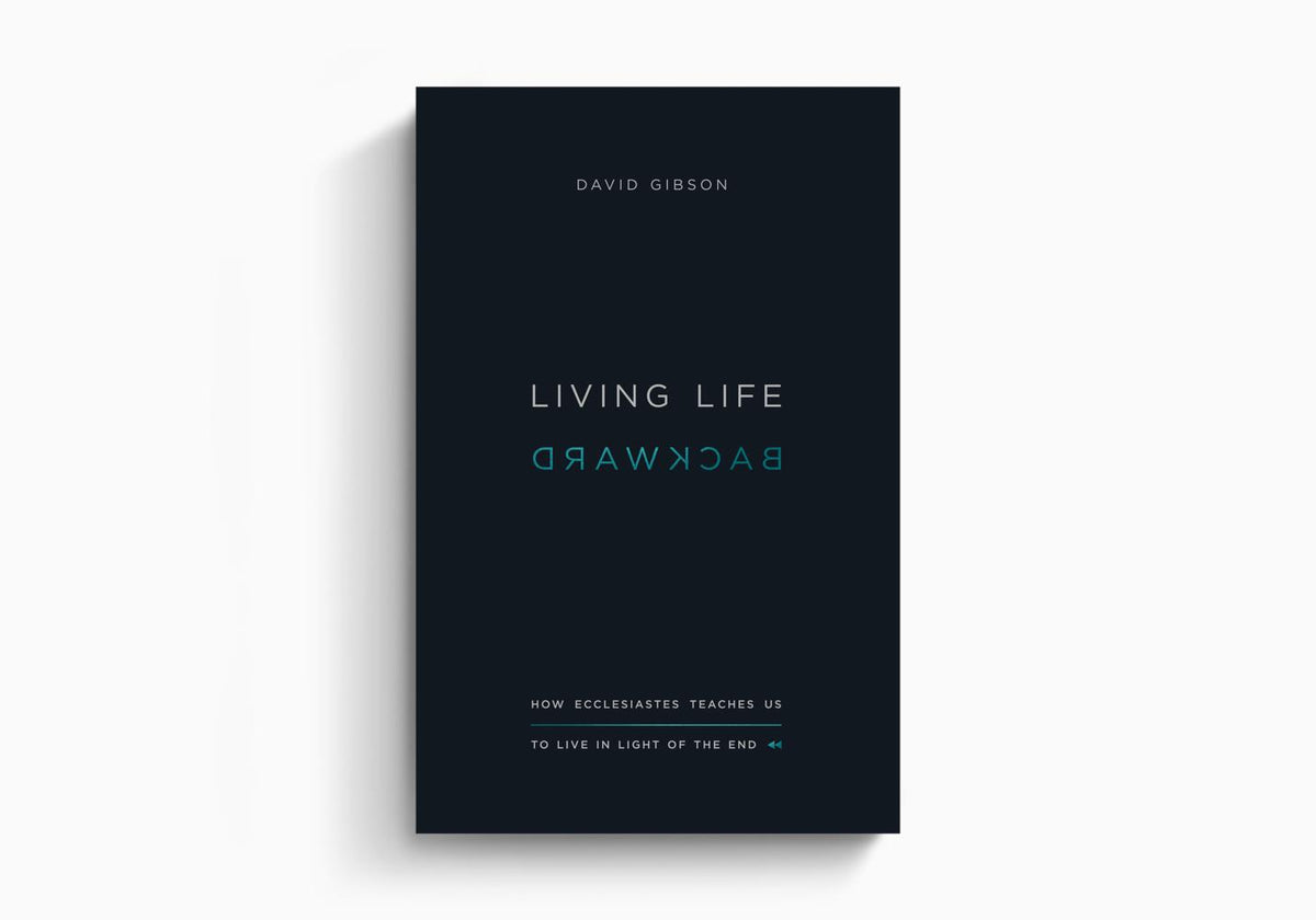 Living Life Backward: How Ecclesiastes Teaches Us to Live in Light of the End by Crossway