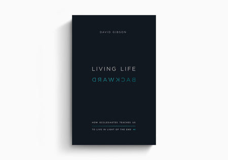 Living Life Backward: How Ecclesiastes Teaches Us to Live in Light of the End by Crossway
