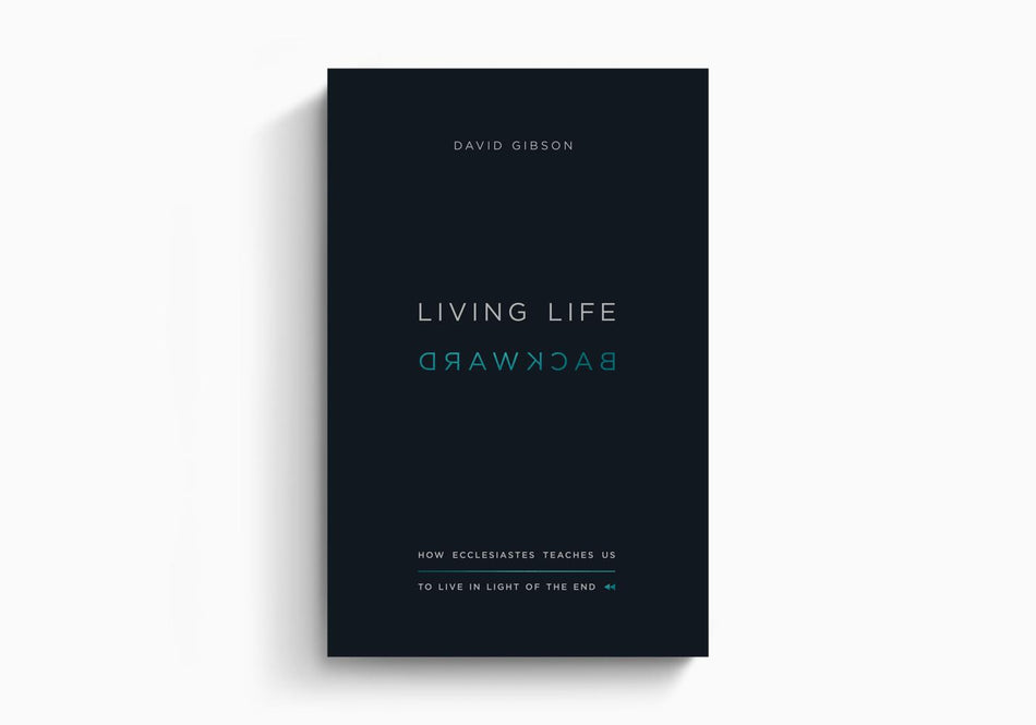 Living Life Backward: How Ecclesiastes Teaches Us to Live in Light of the End by Crossway