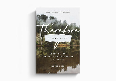 Therefore I Have Hope: 12 Truths That Comfort, Sustain, and Redeem in Tragedy by Crossway