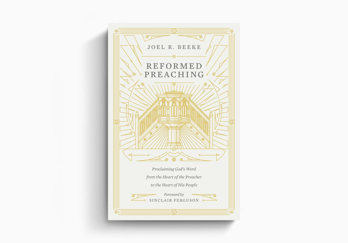 Reformed Preaching: Proclaiming God's Word from the Heart of the Preacher to the Heart of His People by Crossway