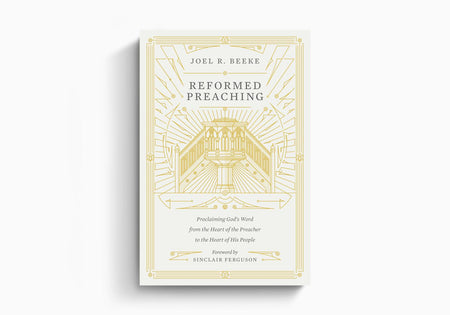 Reformed Preaching: Proclaiming God's Word from the Heart of the Preacher to the Heart of His People by Crossway