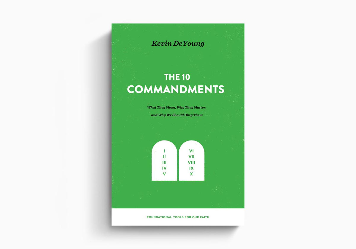 The Ten Commandments: What They Mean, Why They Matter, and Why We Should Obey Them by Crossway