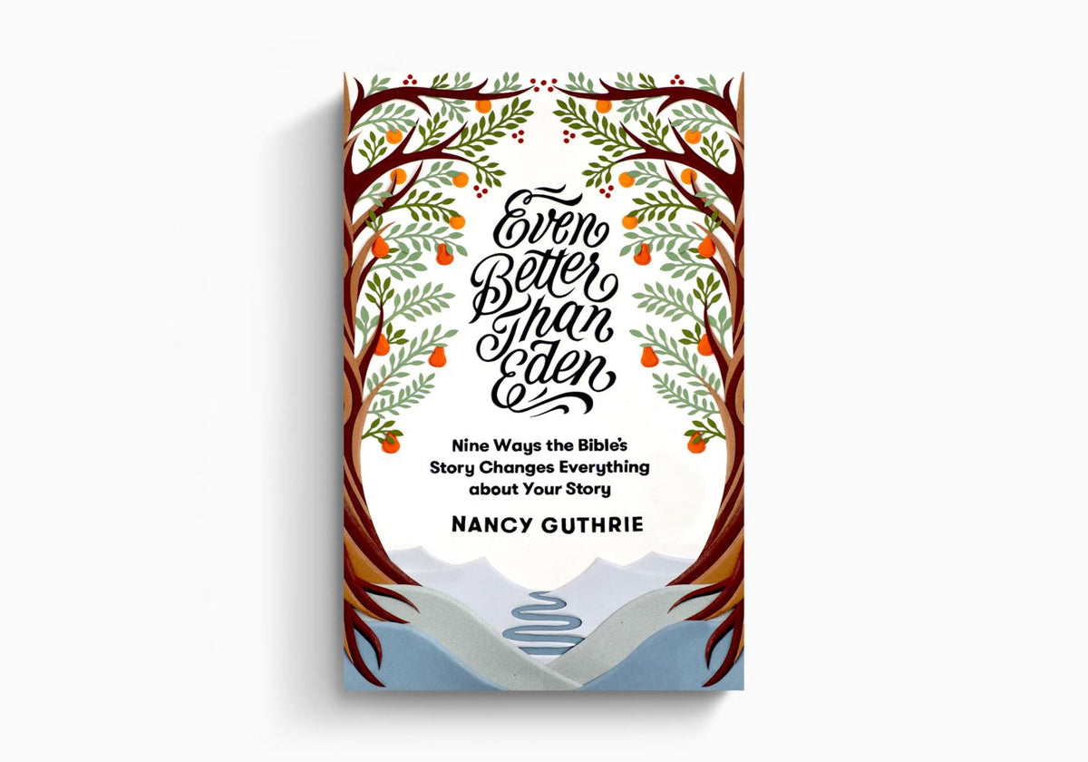 Even Better than Eden: Nine Ways the Bible's Story Changes Everything about Your Story by Crossway