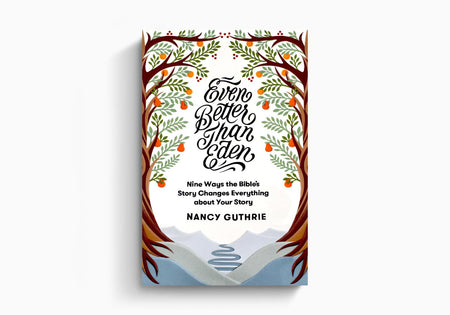 Even Better than Eden: Nine Ways the Bible's Story Changes Everything about Your Story by Crossway