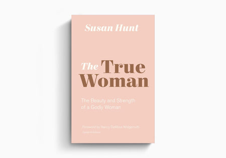 The True Woman: The Beauty and Strength of a Godly Woman by Crossway