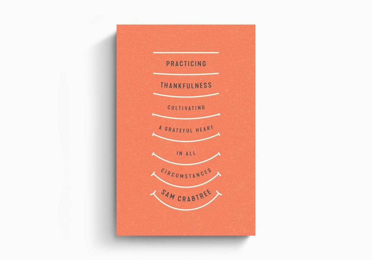Practicing Thankfulness: Cultivating a Grateful Heart in All Circumstances by Crossway