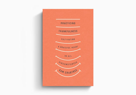 Practicing Thankfulness: Cultivating a Grateful Heart in All Circumstances by Crossway