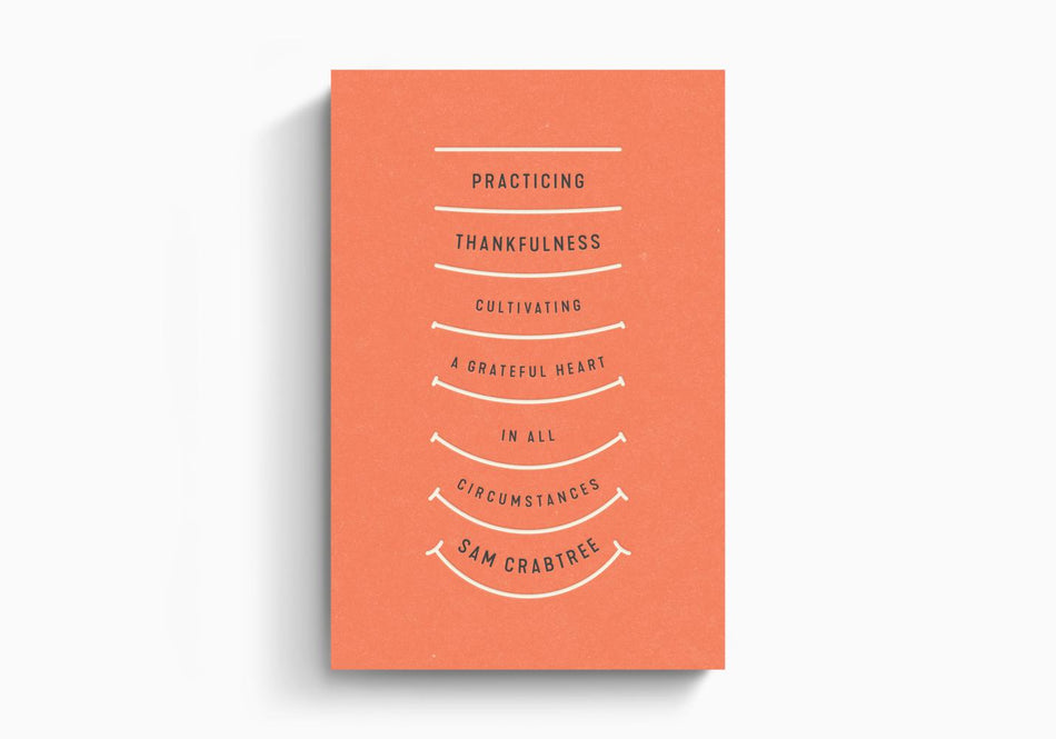 Practicing Thankfulness: Cultivating a Grateful Heart in All Circumstances by Crossway