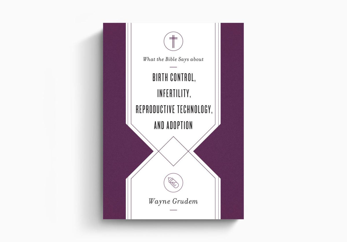 What the Bible Says about Birth Control, Infertility, Reproductive Technology, and Adoption by Crossway