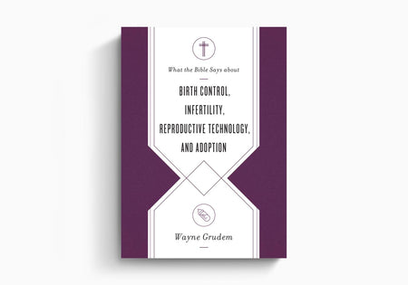 What the Bible Says about Birth Control, Infertility, Reproductive Technology, and Adoption by Crossway