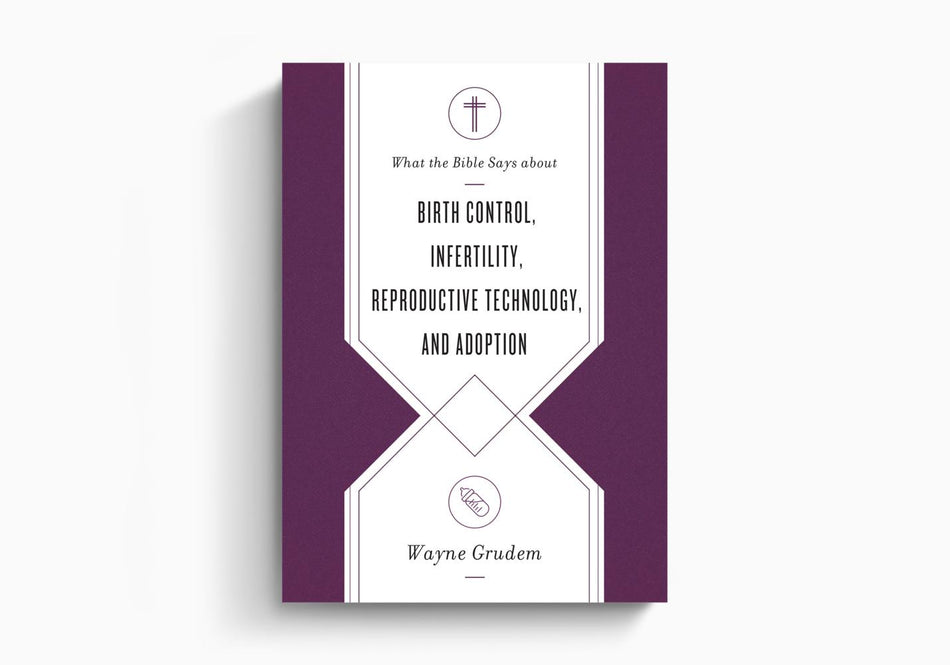 What the Bible Says about Birth Control, Infertility, Reproductive Technology, and Adoption by Crossway