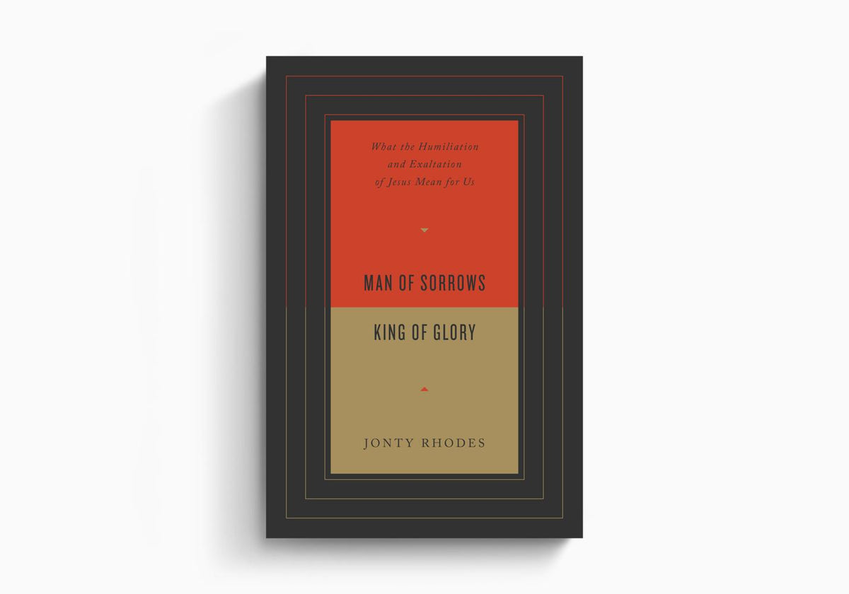 Man of Sorrows, King of Glory: What the Humiliation and Exaltation of Jesus Mean for Us by Crossway