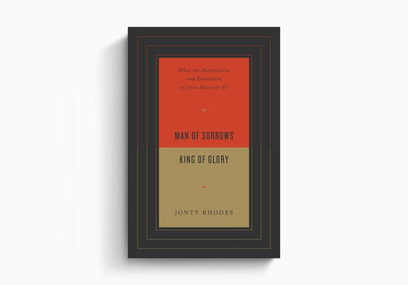 Man of Sorrows, King of Glory: What the Humiliation and Exaltation of Jesus Mean for Us by Crossway