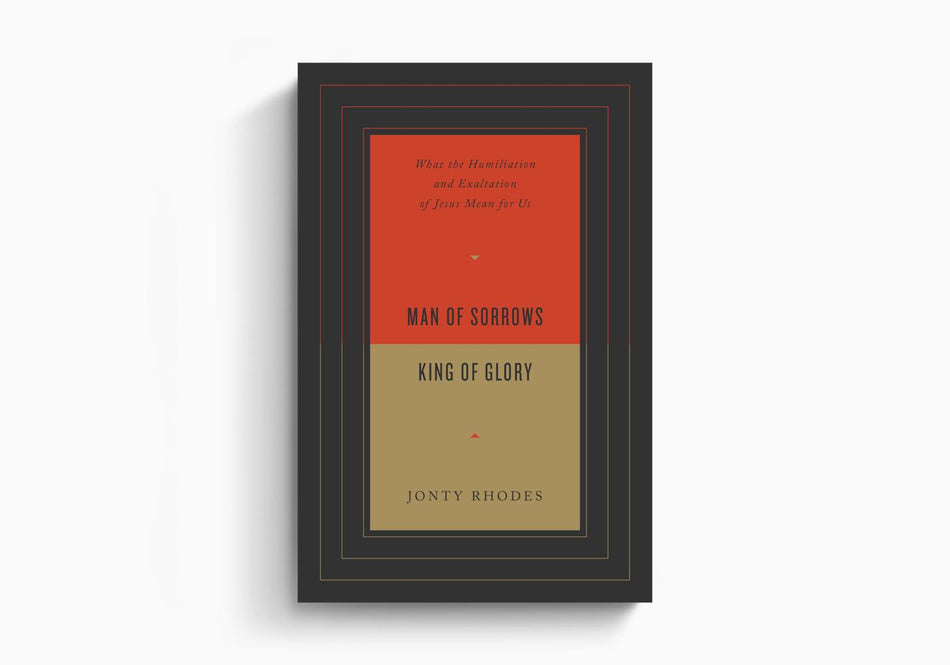 Man of Sorrows, King of Glory: What the Humiliation and Exaltation of Jesus Mean for Us by Crossway