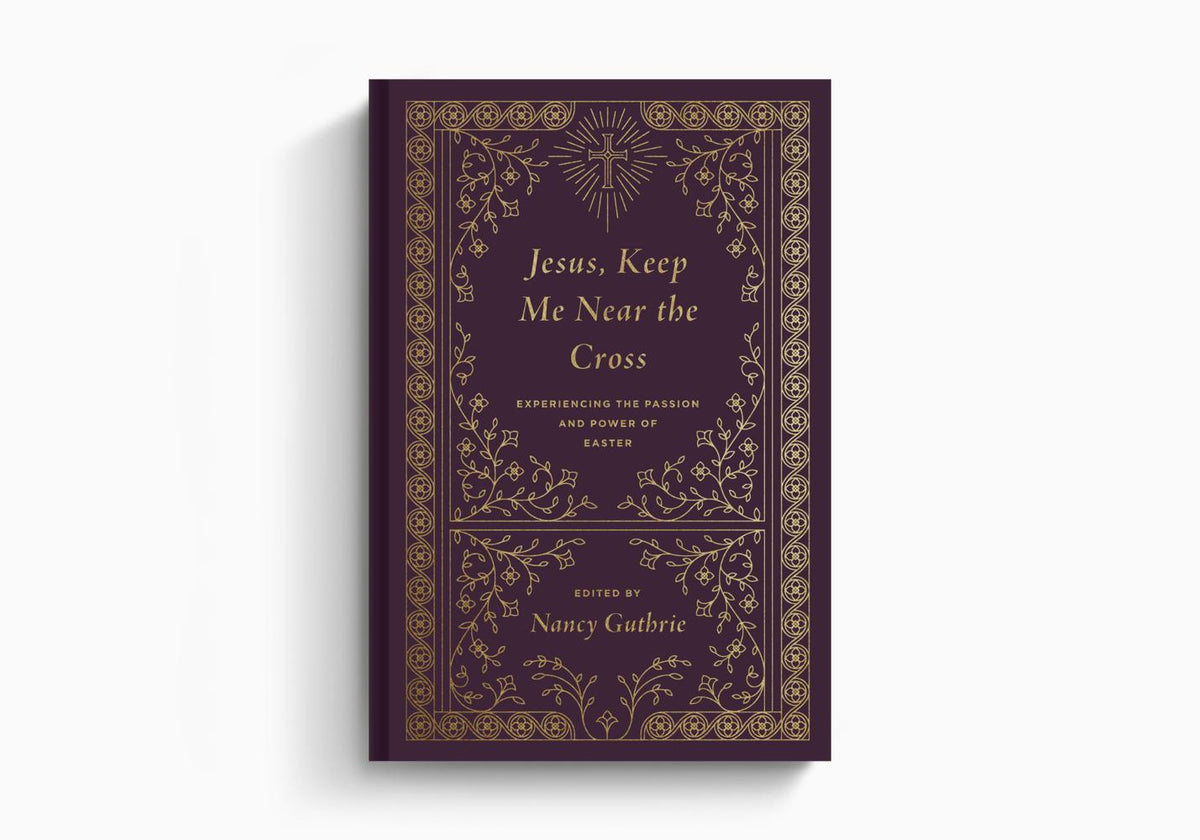 Jesus, Keep Me Near the Cross: Experiencing the Passion and Power of Easter by Crossway